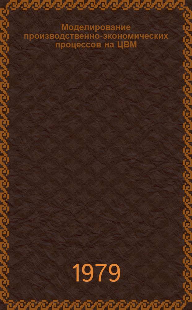 Моделирование производственно-экономических процессов на ЦВМ : Учеб. пособие