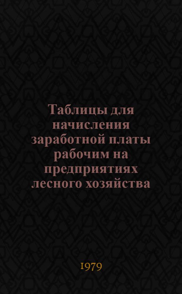 Таблицы для начисления заработной платы рабочим на предприятиях лесного хозяйства : Справочник