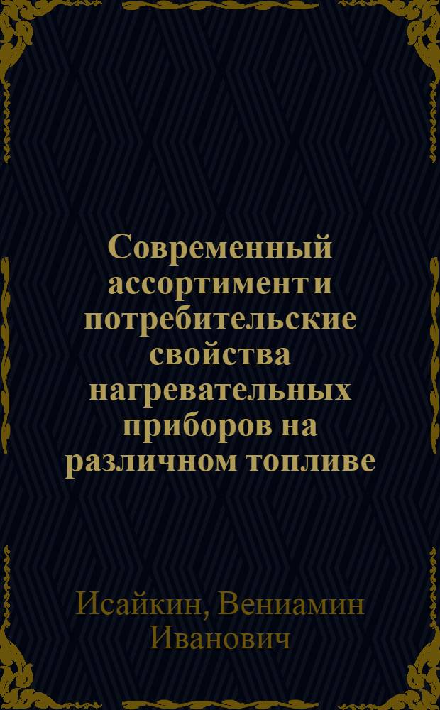 Современный ассортимент и потребительские свойства нагревательных приборов на различном топливе : Лекция для студентов товаровед. фак
