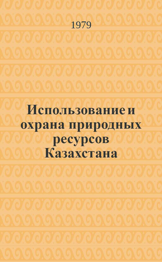 Использование и охрана природных ресурсов Казахстана : Сб. статей