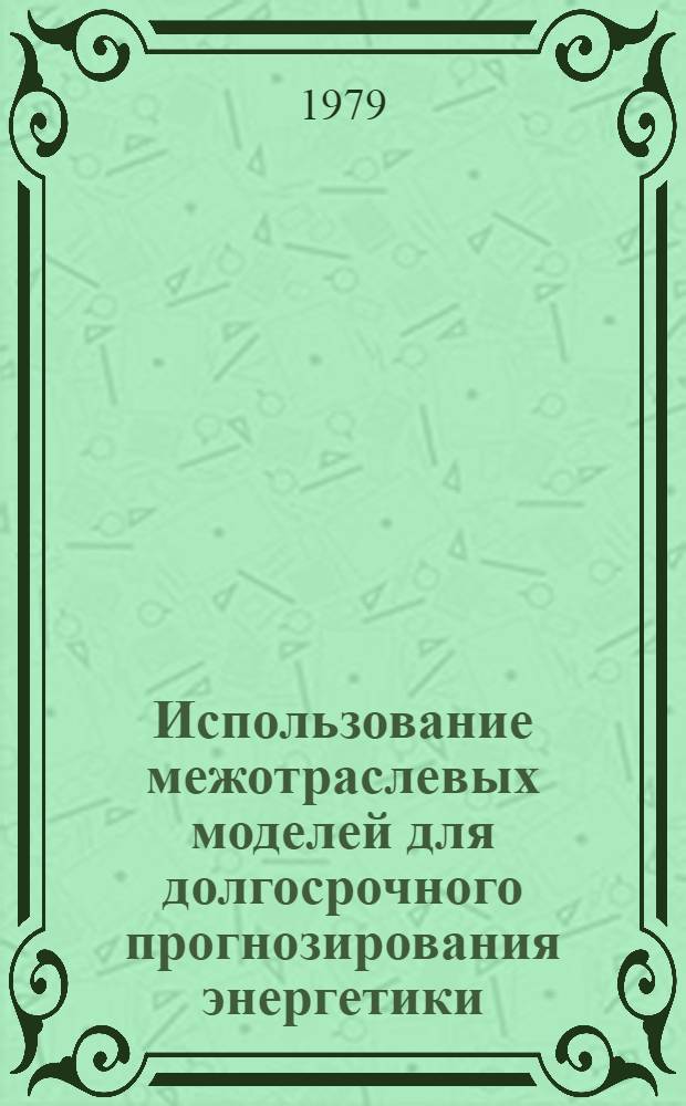 Использование межотраслевых моделей для долгосрочного прогнозирования энергетики : Сб. статей
