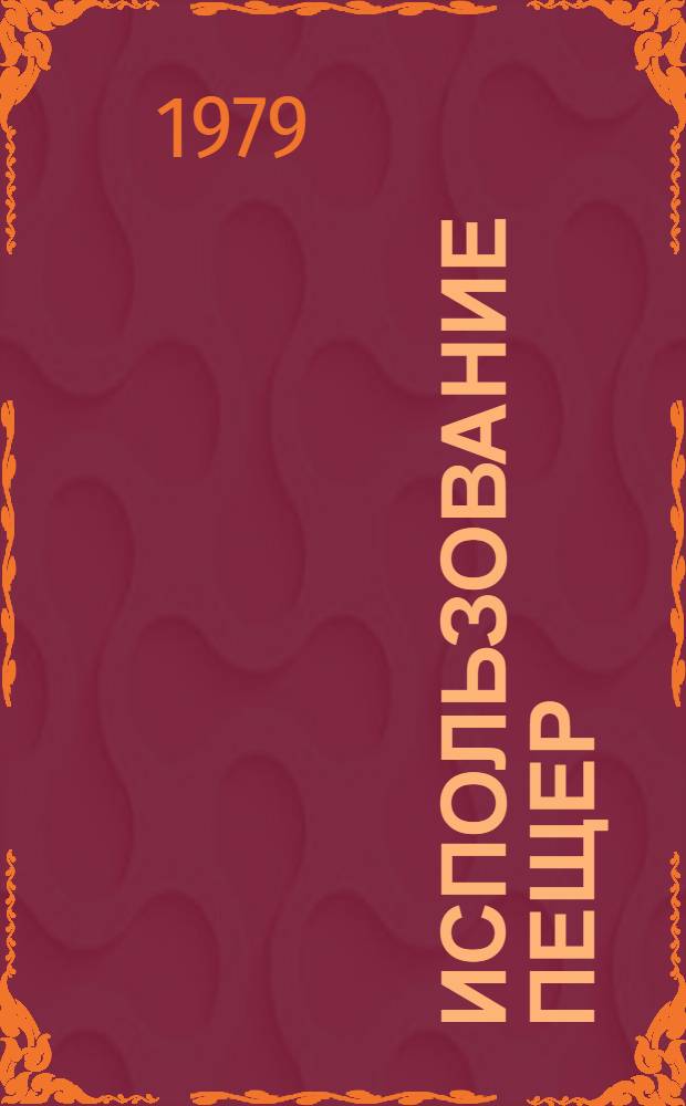 Использование пещер : Тез. докл. семинара-совещания, 27-28 сент. 1979 г. : Посвящается памяти Г.А. Максимовича