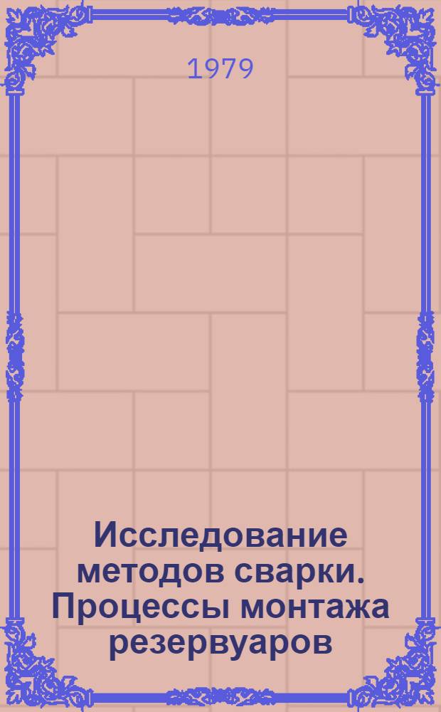 Исследование методов сварки. Процессы монтажа резервуаров : Тр. ин-та