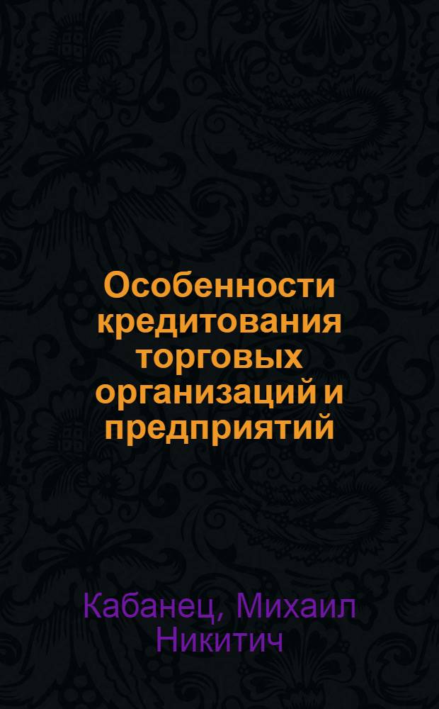 Особенности кредитования торговых организаций и предприятий : (Учеб. пособие)