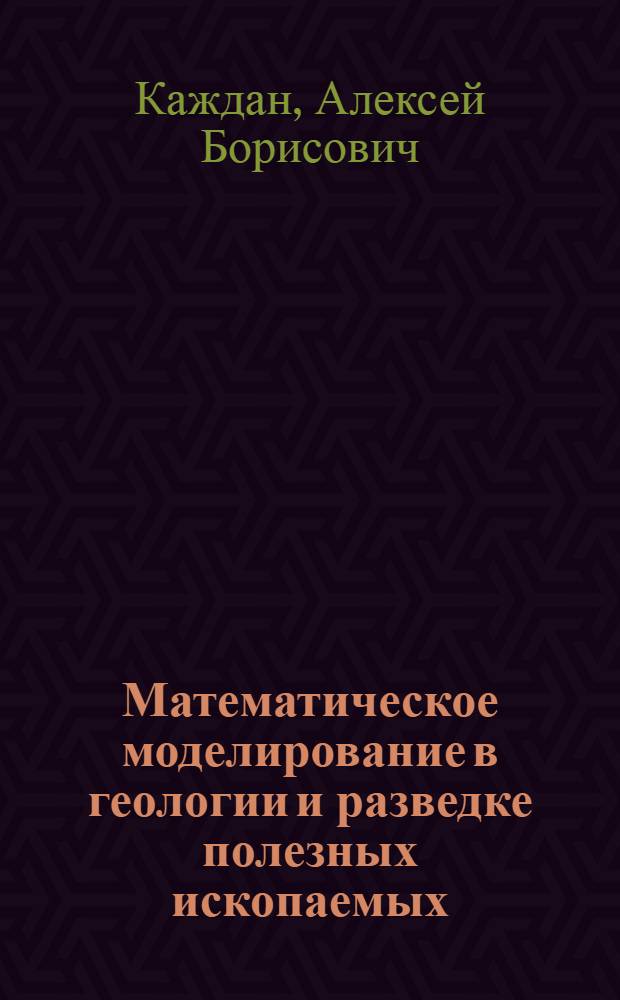 Математическое моделирование в геологии и разведке полезных ископаемых : Учеб. пособие для геол. спец. вузов