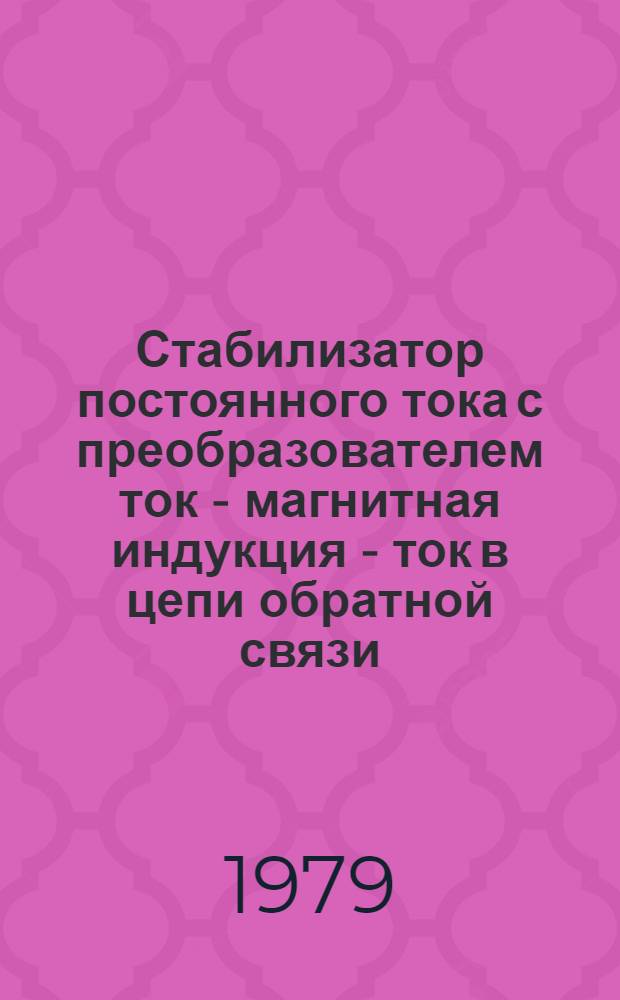Стабилизатор постоянного тока с преобразователем ток - магнитная индукция - ток в цепи обратной связи