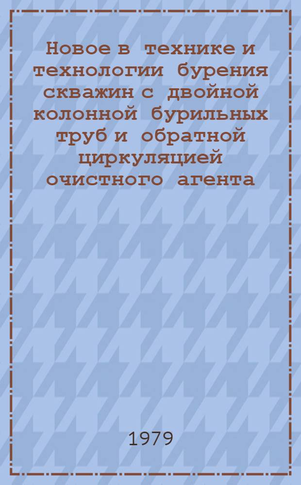 Новое в технике и технологии бурения скважин с двойной колонной бурильных труб и обратной циркуляцией очистного агента