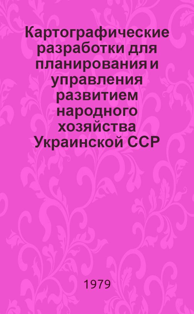 Картографические разработки для планирования и управления развитием народного хозяйства Украинской ССР : Тез. докл. V респ. конф. по темат. картографированию УССР (Канев, 11-13 сент. 1979 г.)