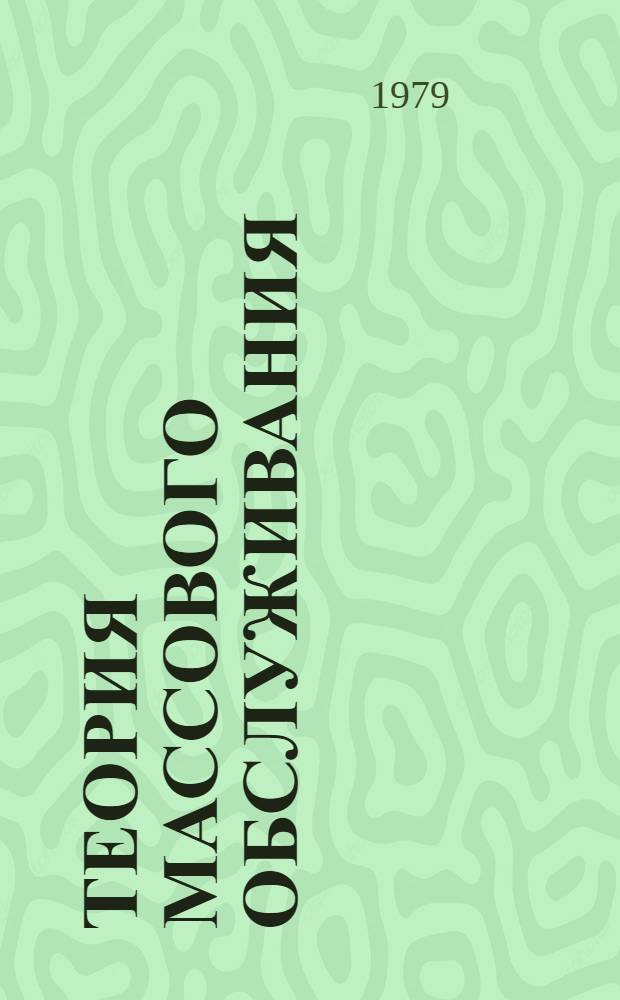 Теория массового обслуживания : (Основной курс: марков. модели, методы марковизации) : Учеб. пособие по математике для студентов спец. 0647 "Прикл. математика"