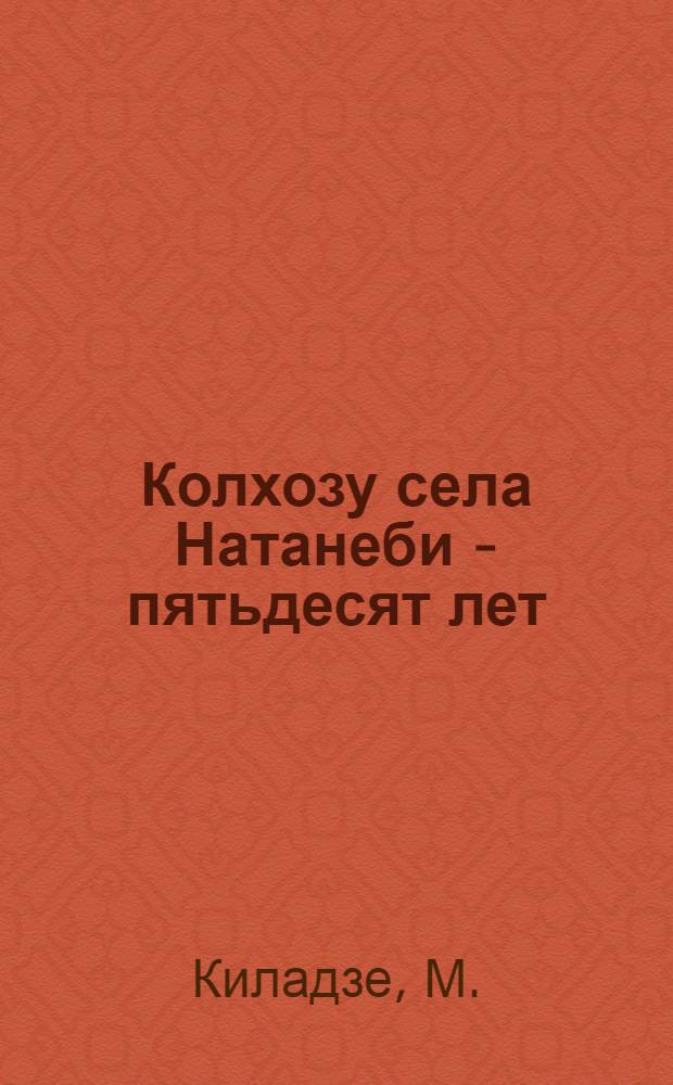 Колхозу села Натанеби - пятьдесят лет : Махарадз. район