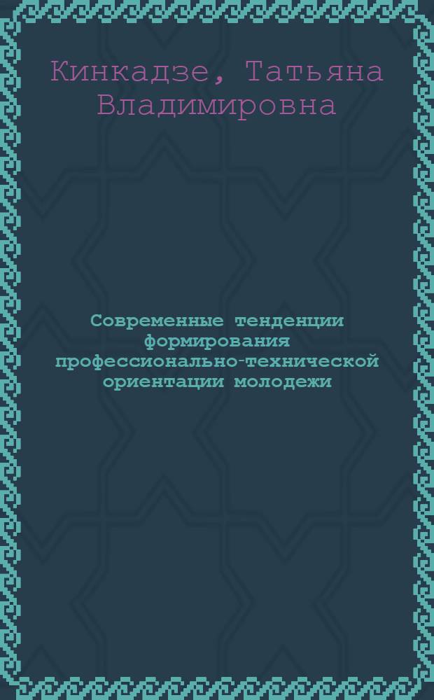 Современные тенденции формирования профессионально-технической ориентации молодежи : (Конкрет.-социол. исслед. на прим. г. Тбилиси)