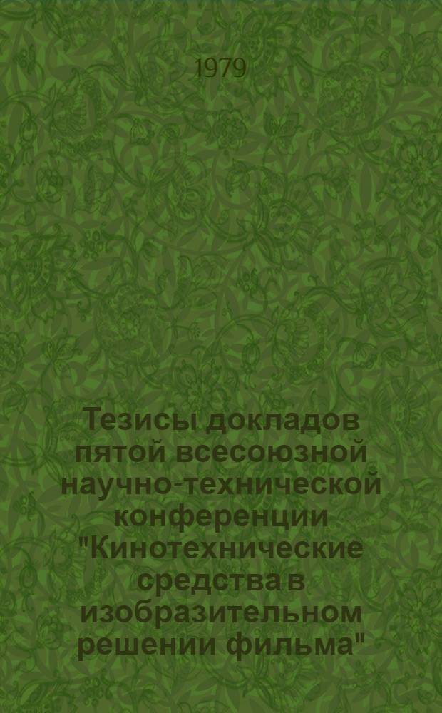 Тезисы докладов пятой всесоюзной научно-технической конференции "Кинотехнические средства в изобразительном решении фильма", Москва, 10-12 апр. 1978 г.