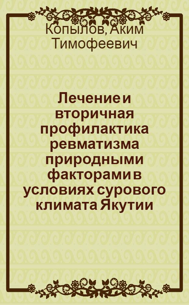 Лечение и вторичная профилактика ревматизма природными факторами в условиях сурового климата Якутии : (Со сравнит. оценкой некоторых клинико-физиол. показателей у больных ревматизмом на курорте Сочи) : Автореф. дис. на соиск. учен. степ. канд. мед. наук : (14.00.34)