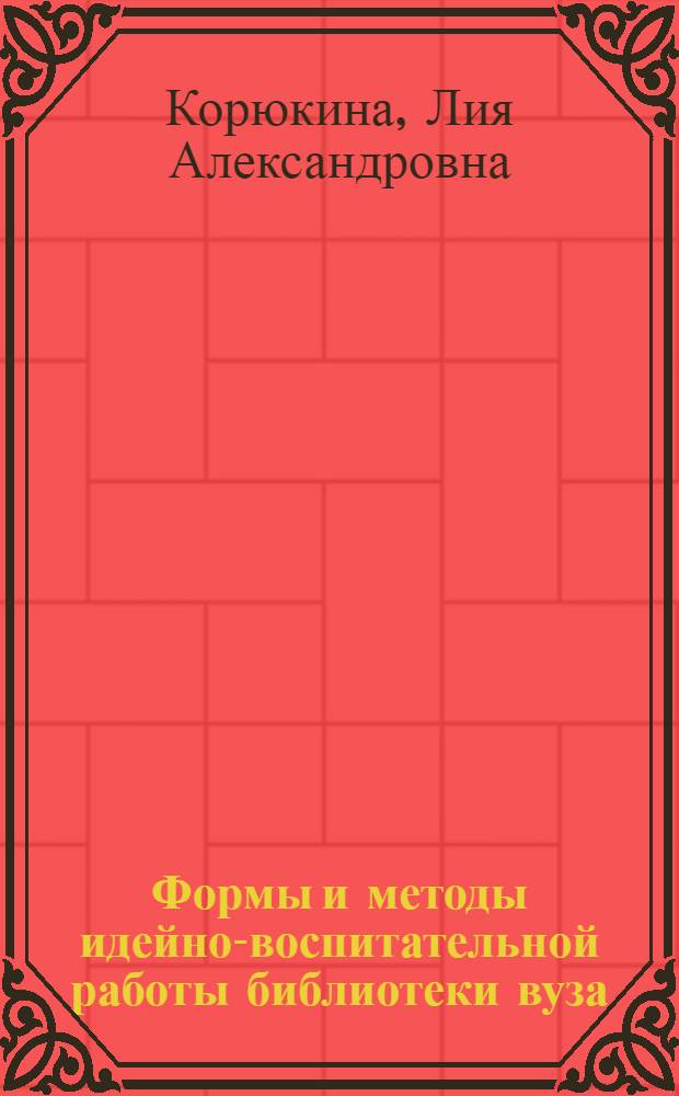 Формы и методы идейно-воспитательной работы библиотеки вуза : Метод. пособие