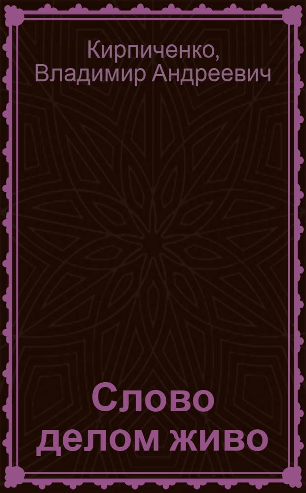 Слово делом живо : Знания, идейную убежденность, орг. талант пропагандиста - всенар. борьбе за высокую эффективность и качество труда
