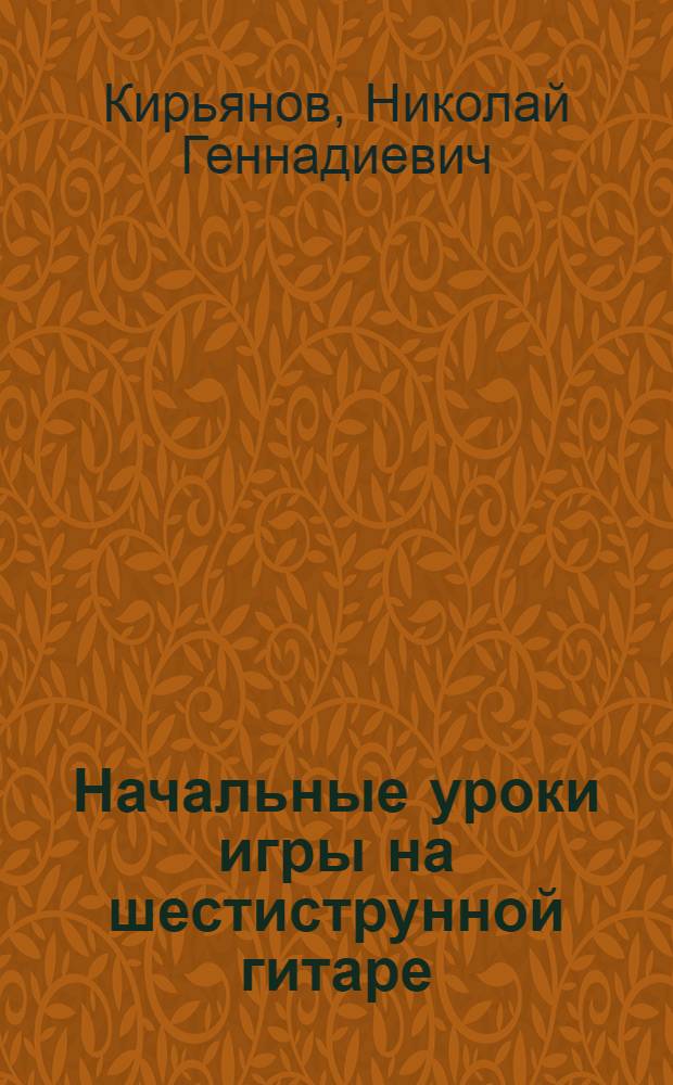 Начальные уроки игры на шестиструнной гитаре : (Учеб. пособие) : Ч. 1