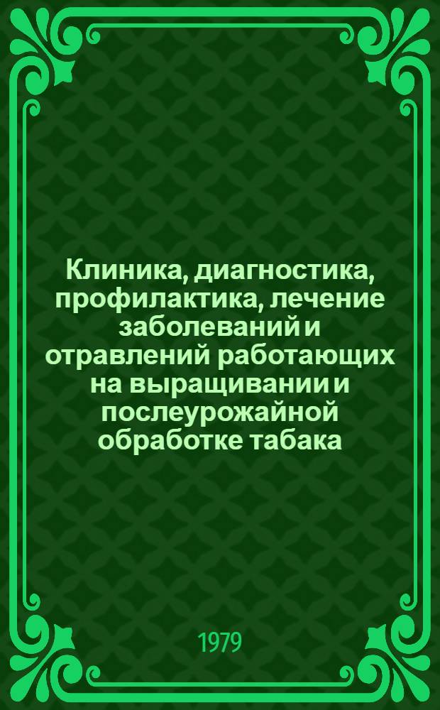 Клиника, диагностика, профилактика, лечение заболеваний и отравлений работающих на выращивании и послеурожайной обработке табака : (Метод. рекомендации)