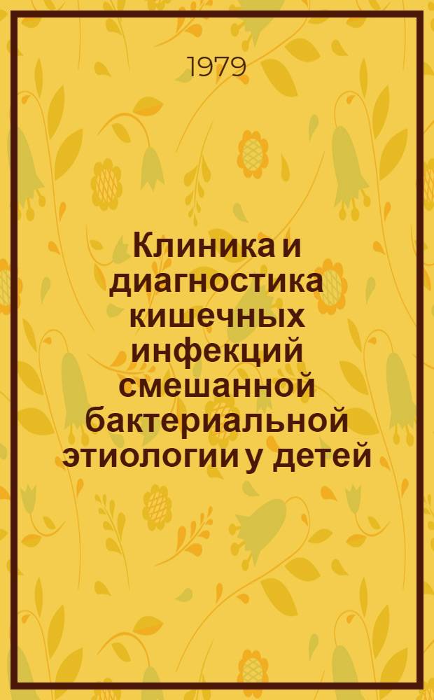 Клиника и диагностика кишечных инфекций смешанной бактериальной этиологии у детей : Метод. рекомендации для врачей-педиатров дет. поликлиник и инфекц. стационаров