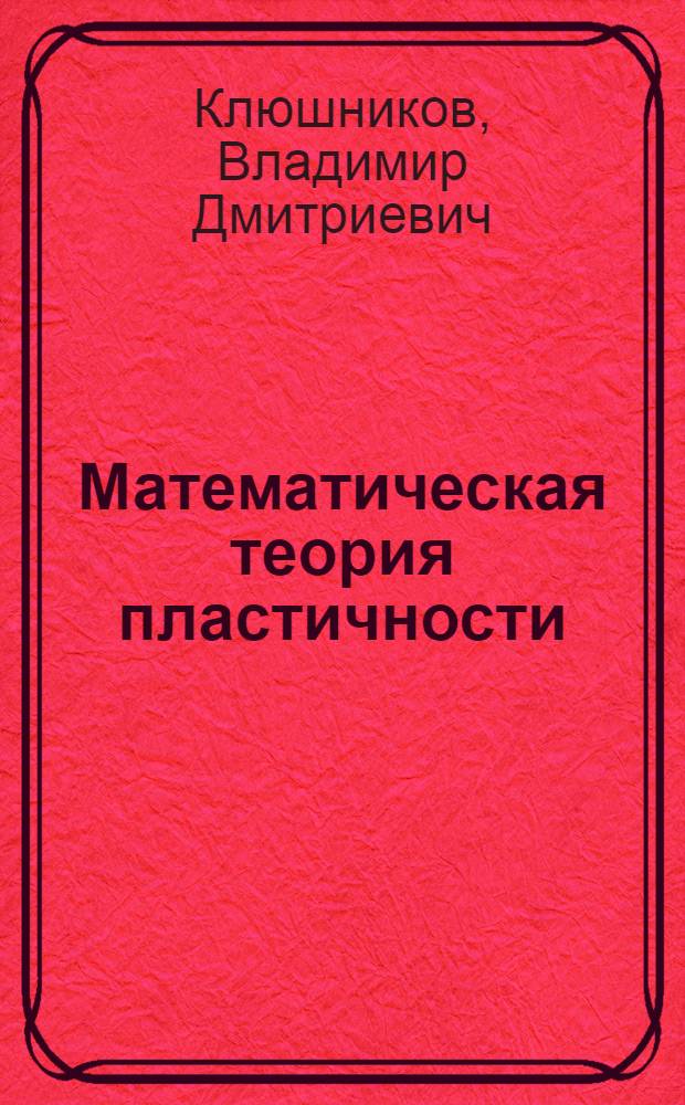 Математическая теория пластичности : Учеб. пособие для ун-тов по спец. "Механика"