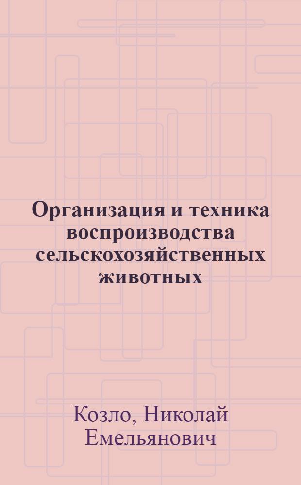 Организация и техника воспроизводства сельскохозяйственных животных : (По спец. "Зоотехния" со специализацией по воспроизводству и искусств. осеменению с.-х. животных