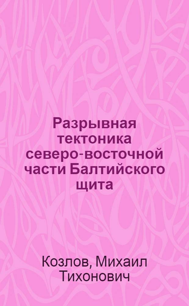 Разрывная тектоника северо-восточной части Балтийского щита