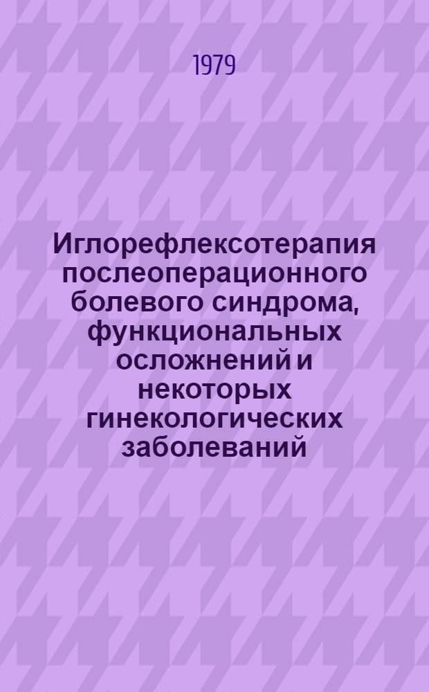 Иглорефлексотерапия послеоперационного болевого синдрома, функциональных осложнений и некоторых гинекологических заболеваний : (Метод. рекомендации для студентов и врачей)
