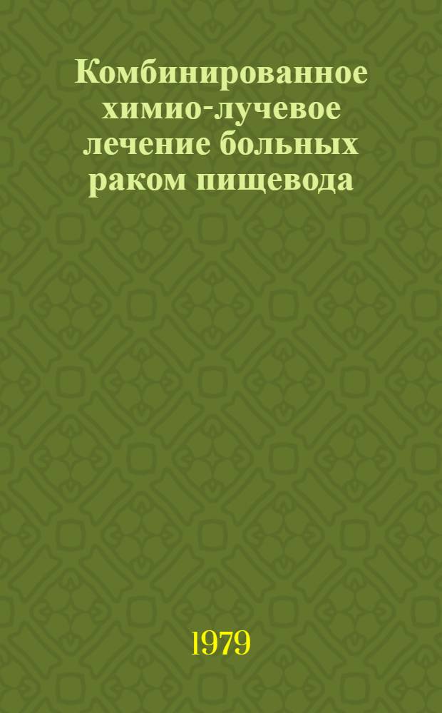 Комбинированное химио-лучевое лечение больных раком пищевода : (Метод. рекомендации)