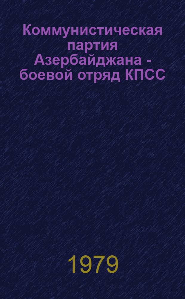 Коммунистическая партия Азербайджана - боевой отряд КПСС : В цифрах, схем. и диагр. : Сборник : К 60-летию АзССР и Компартии Азербайджана