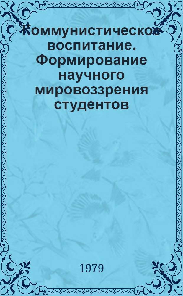 Коммунистическое воспитание. Формирование научного мировоззрения студентов : Темат. сб