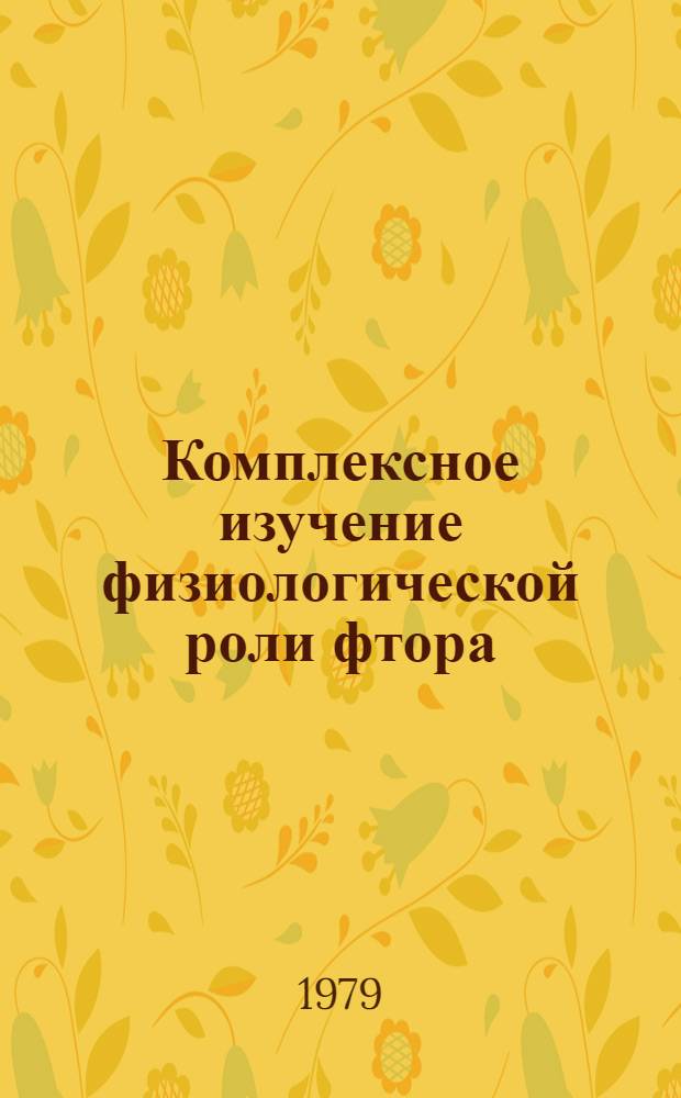 Комплексное изучение физиологической роли фтора : Тез. докл. конф