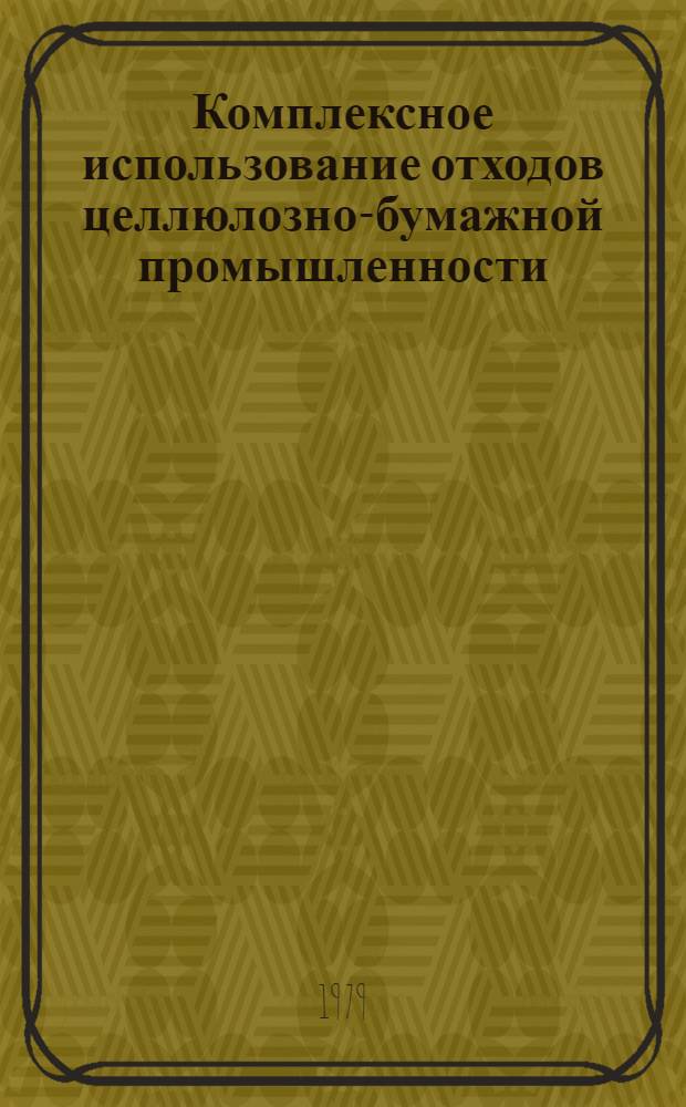 Комплексное использование отходов целлюлозно-бумажной промышленности : (Тез. докл. Всесоюз. науч. совещ. представителей ин-тов и руководящих работников н.-и. лаб. целлюлоз.-бум. пром-сти), сент. 1979 г