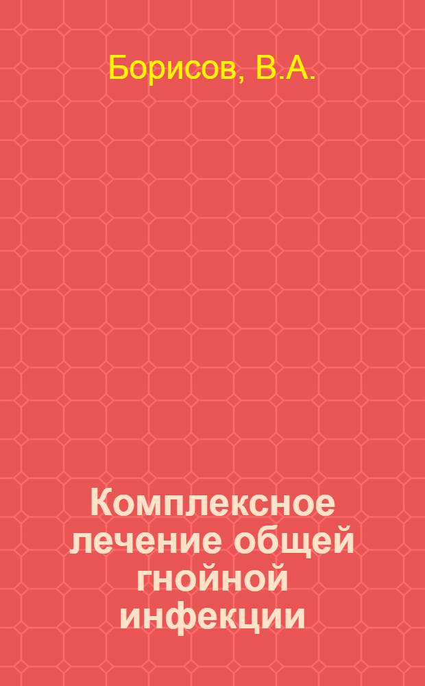 Комплексное лечение общей гнойной инфекции : Учеб.-метод. пособие
