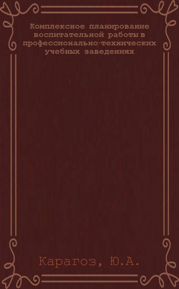 Комплексное планирование воспитательной работы в профессионально-технических учебных заведениях : Метод. руководство