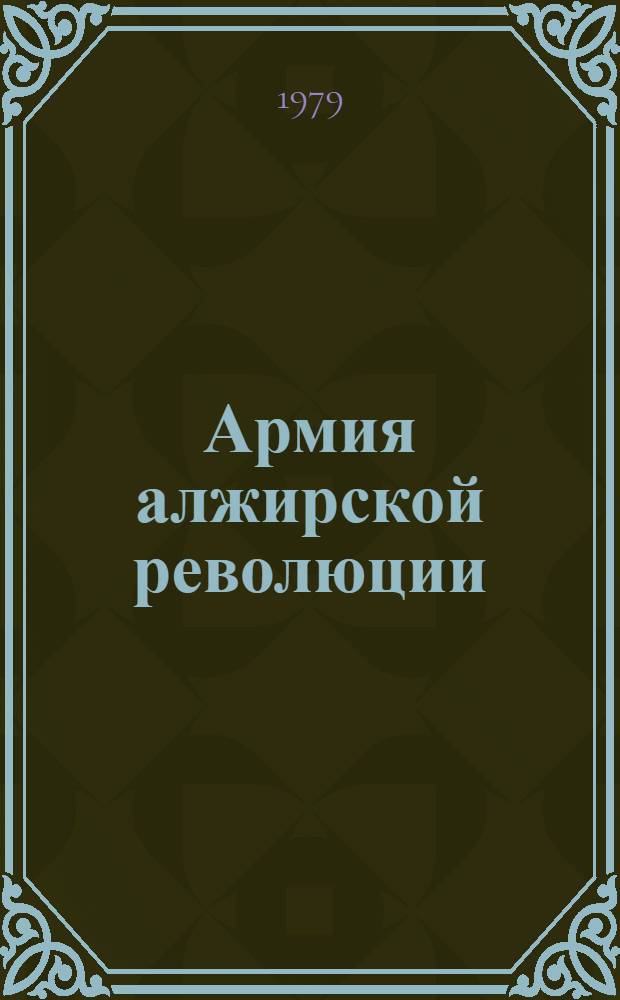 Армия алжирской революции : (Очерки формирования и боевой деятельности, 1954-1962)
