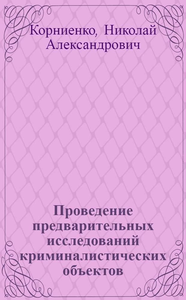 Проведение предварительных исследований криминалистических объектов : Учеб. пособие