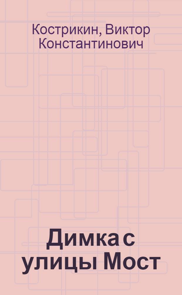 Димка с улицы Мост : Повесть : Для сред. и ст. шк. возраста