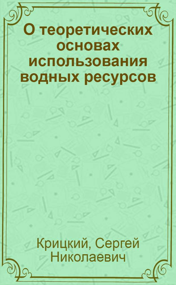 О теоретических основах использования водных ресурсов : Доклад. Междунар. симпоз. по специф. аспектам гидрол. расчетов для водохоз. проектирования 3-7 сент. 1979 г., Ленинград