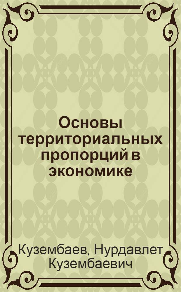 Основы территориальных пропорций в экономике : (Методол. и метод. вопр.)