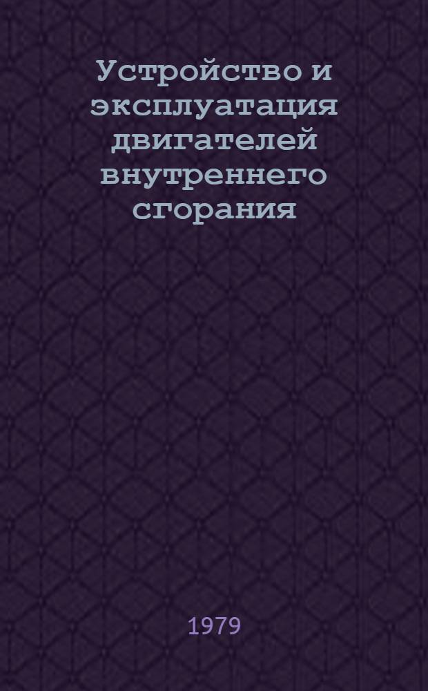 Устройство и эксплуатация двигателей внутреннего сгорания : Учеб. пособие для техн. уч-щ