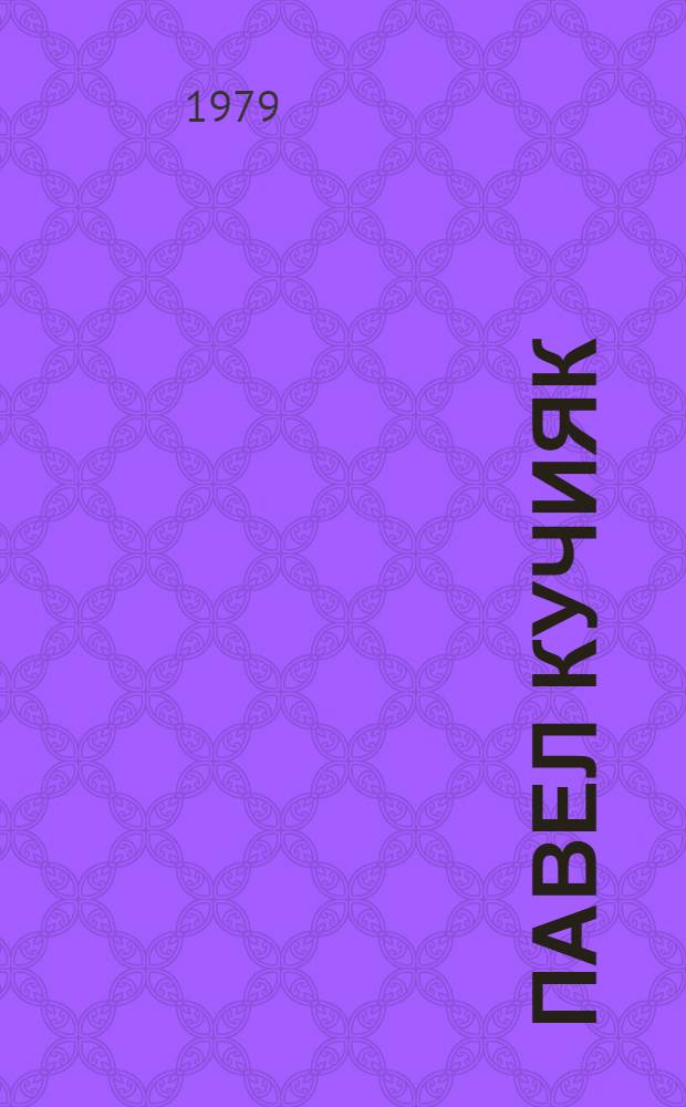 Павел Кучияк : Воспоминания о нем, дневники, письма