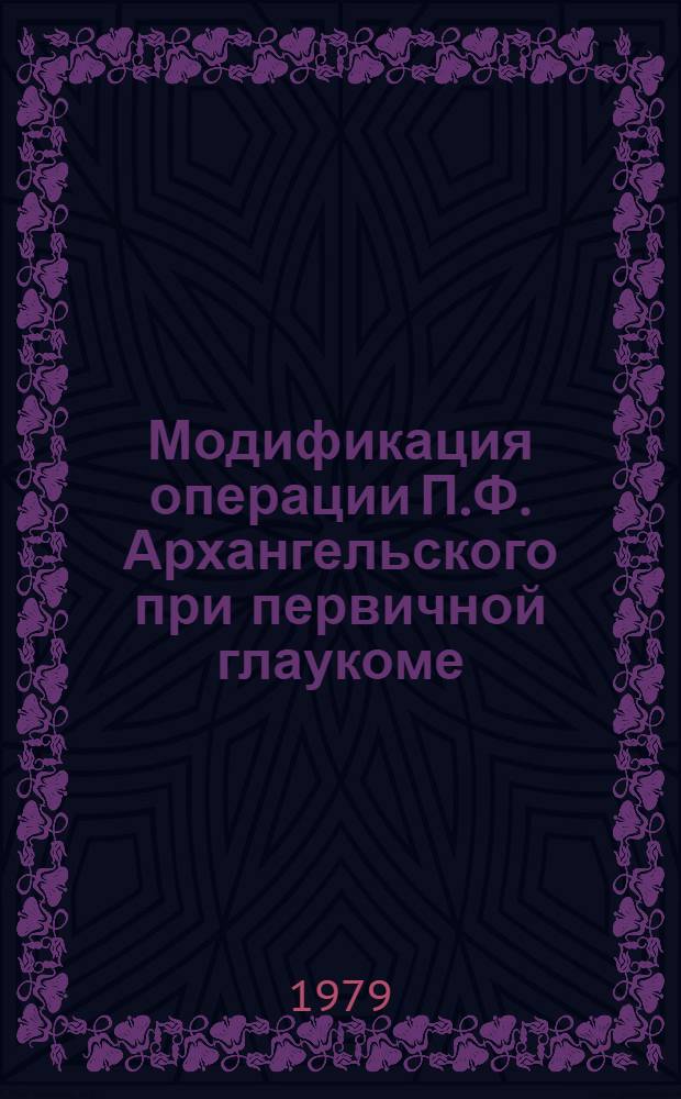 Модификация операции П.Ф. Архангельского при первичной глаукоме : Автореф. дис. на соиск. учен. степ. канд. мед. наук : (14.00.08)