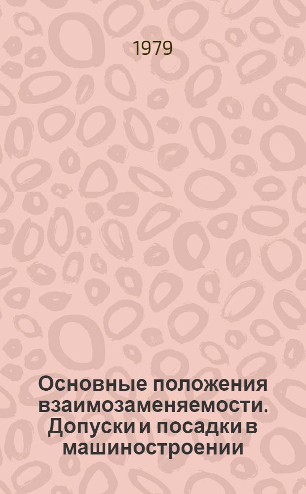 Основные положения взаимозаменяемости. Допуски и посадки в машиностроении : Учеб. пособие для студентов спец. "Орг. управления в машиностроит. пром-сти" 1745; "Автоматизир. системы управления" 0646