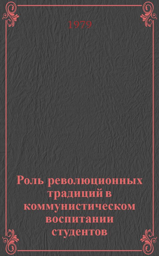 Роль революционных традиций в коммунистическом воспитании студентов : Межвуз. сб. науч. тр