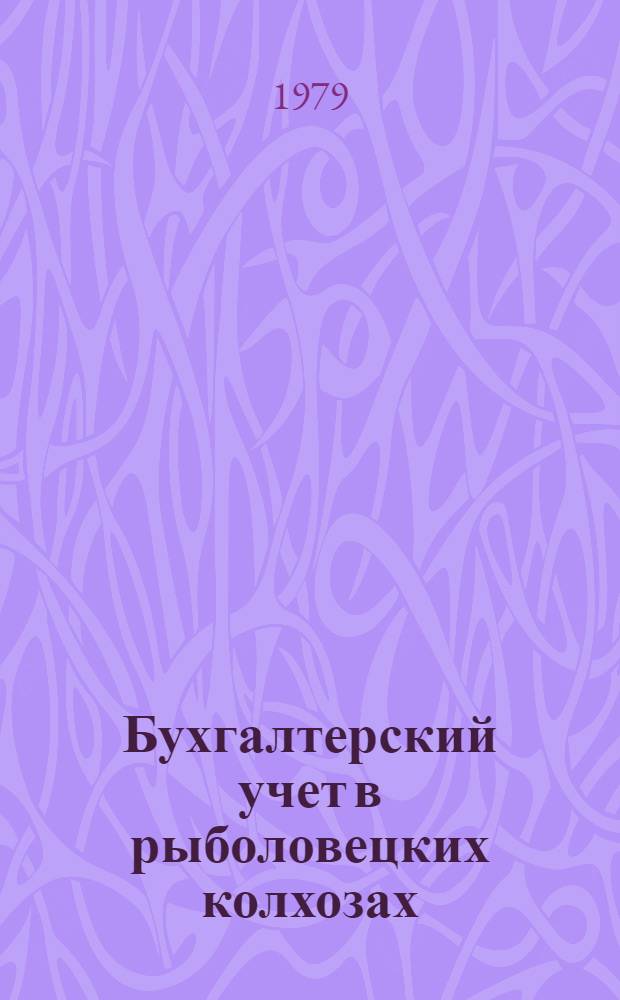 Бухгалтерский учет в рыболовецких колхозах : Учеб. пособие для сред. спец. учеб. заведений по спец. "Планир. на предприятиях рыб. хоз-ва", "Бух. учет" и "Добыча рыбы и мор. зверя"