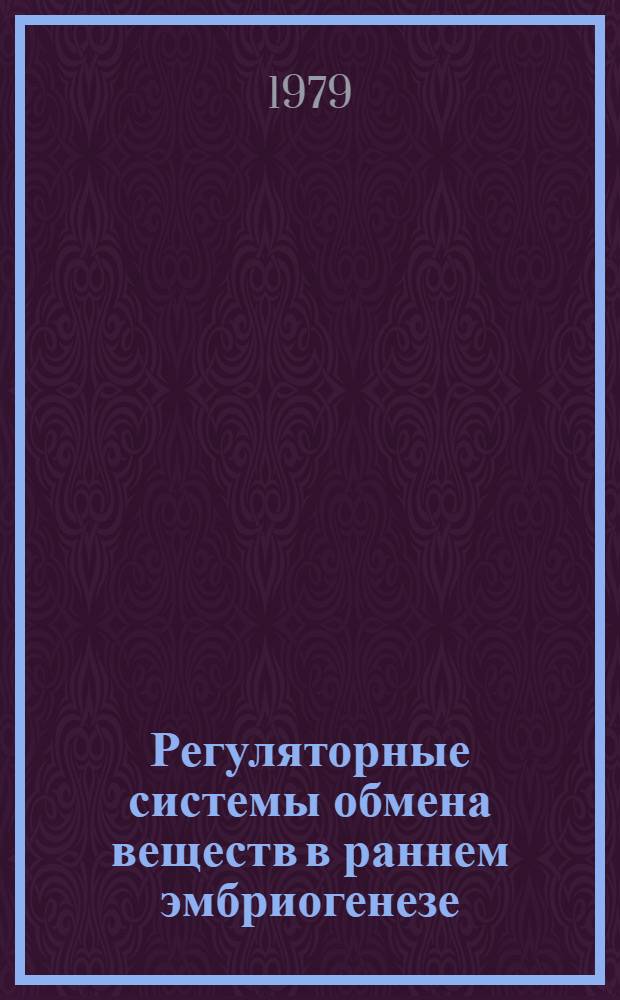 Регуляторные системы обмена веществ в раннем эмбриогенезе : Тез. докл. всесоюз. симпоз., Львов, май 1979 г