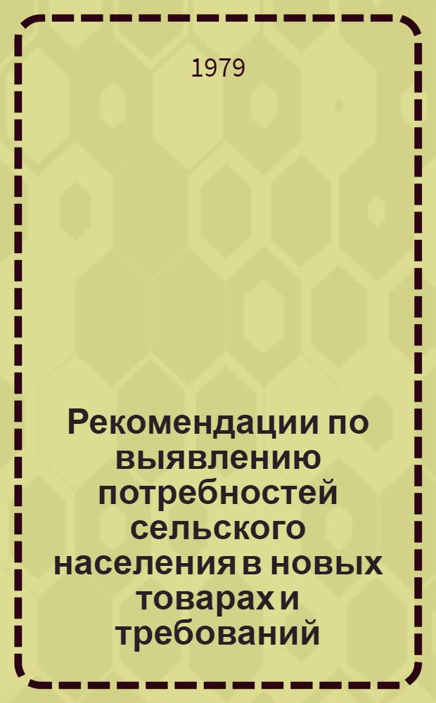 Рекомендации по выявлению потребностей сельского населения в новых товарах и требований, предъявляемых им к техническому уровню и качеству изделий культурно-бытового назначения и хозяйственного обихода