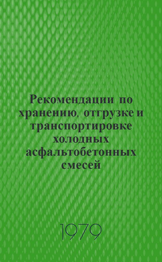 Рекомендации по хранению, отгрузке и транспортировке холодных асфальтобетонных смесей : (В доп. к "Руководству по стр-ву асфальтобетон. покрытий". М.: Транспорт, 1978)