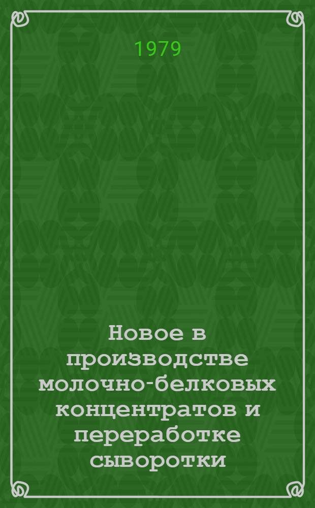 Новое в производстве молочно-белковых концентратов и переработке сыворотки : Сб. статей