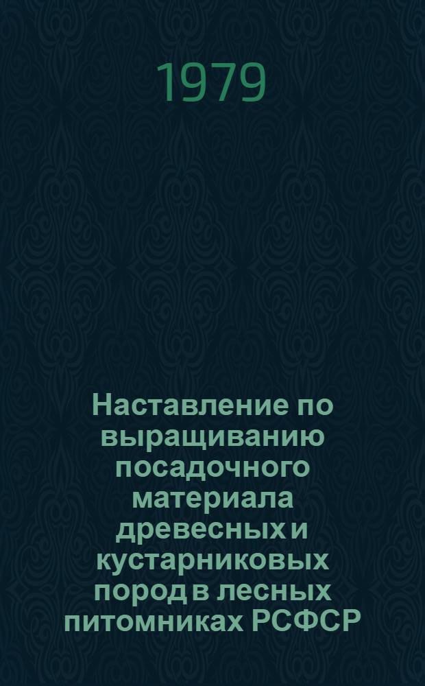 Наставление по выращиванию посадочного материала древесных и кустарниковых пород в лесных питомниках РСФСР : Утв. М-вом лесн. хоз-ва РСФСР 18.08.77