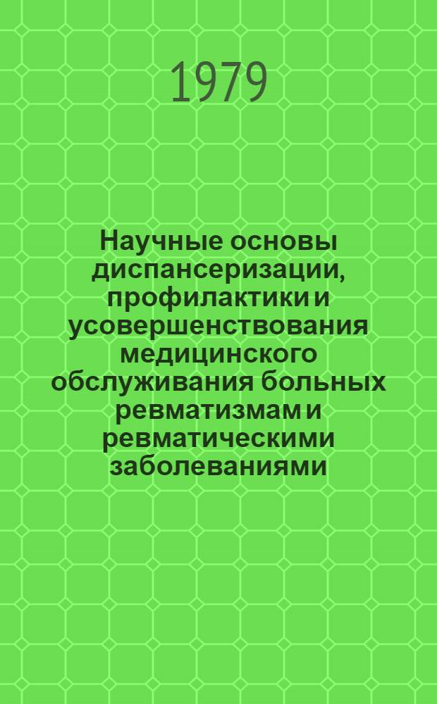 Научные основы диспансеризации, профилактики и усовершенствования медицинского обслуживания больных ревматизмам и ревматическими заболеваниями : Тез. докл. к совещ. пробл. комис. МЗ РСФСР "Ревматизм и болезни суставов", 5-8 июня 1979 г